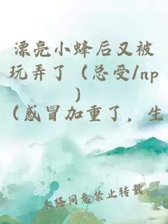 漂亮小蜂后又被玩弄了（总受/np）